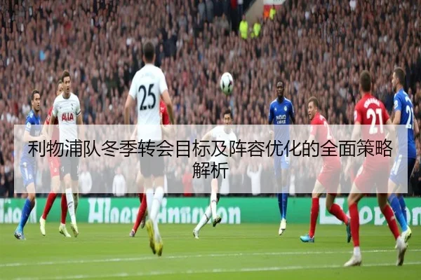 利物浦队冬季转会目标及阵容优化的全面策略解析